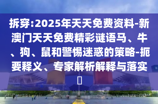 拆穿:2025年天天免費(fèi)資料-新澳門(mén)天天免費(fèi)精彩謎語(yǔ)馬、牛、狗、鼠和警惕迷惑的策略-扼要釋義、專(zhuān)家解析解釋與落實(shí)?