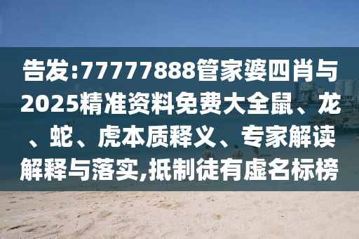 告發(fā):77777888管家婆四肖與2025精準(zhǔn)資料免費(fèi)大全鼠、龍、蛇、虎本質(zhì)釋義、專(zhuān)家解讀解釋與落實(shí),抵制徒有虛名標(biāo)榜
