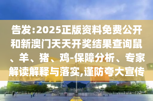 告發(fā):2025正版資料免費(fèi)公開(kāi)和新澳門(mén)天天開(kāi)獎(jiǎng)結(jié)果查詢(xún)鼠、羊、豬、雞-保障分析、專(zhuān)家解讀解釋與落實(shí),謹(jǐn)防夸大宣傳
