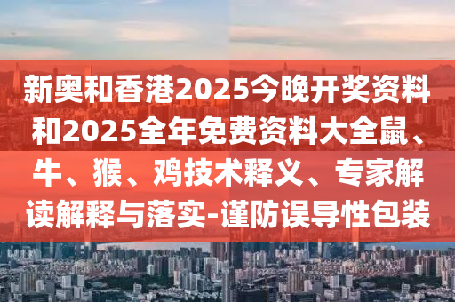 新奧和香港2025今晚開(kāi)獎(jiǎng)資料和2025全年免費(fèi)資料大全鼠、牛、猴、雞技術(shù)釋義、專(zhuān)家解讀解釋與落實(shí)-謹(jǐn)防誤導(dǎo)性包裝