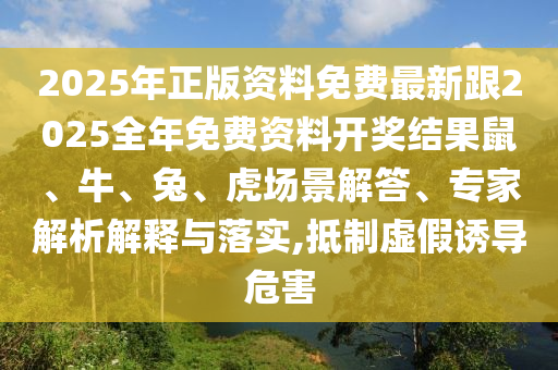 2025年正版資料免費(fèi)最新跟2025全年免費(fèi)資料開(kāi)獎(jiǎng)結(jié)果鼠、牛、兔、虎場(chǎng)景解答、專(zhuān)家解析解釋與落實(shí),抵制虛假誘導(dǎo)危害
